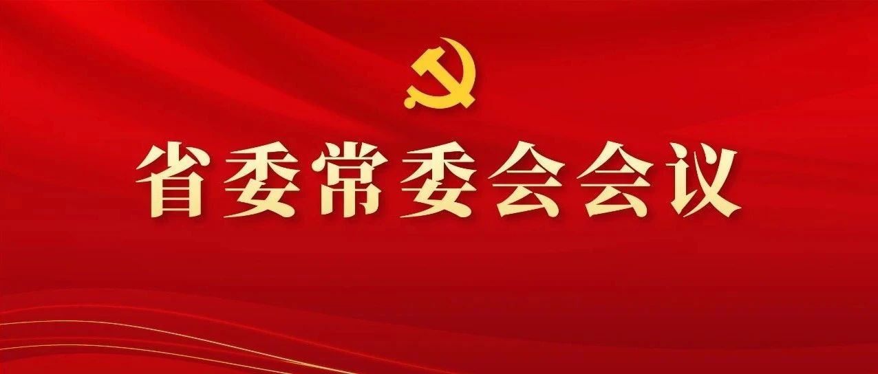 图解丨学习领会精神，，，，，，，，研究部署工作，，，，，，，，这场省委常委会会议信息量好大